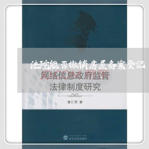 法院能否撤销房屋备案登记 法院能否撤销房屋备案登记