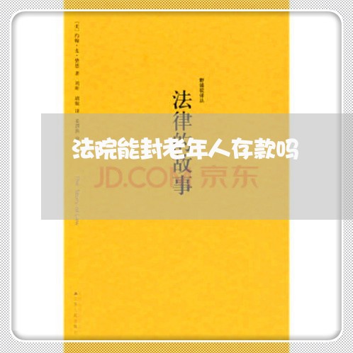 法院能封老年人存款吗 法院能封老年人存款吗