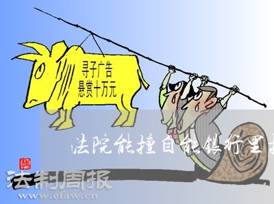法院能擅自能银行里扣吗 法院能擅自能银行里扣吗