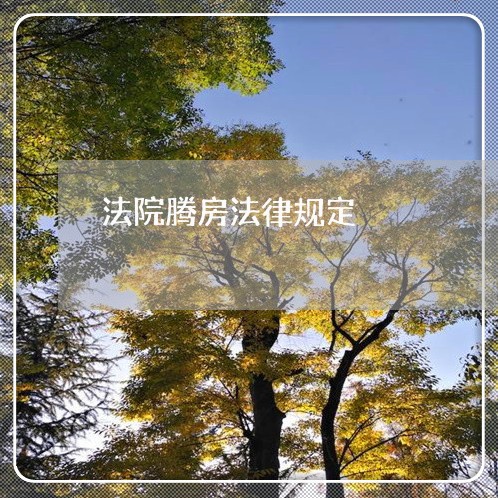 法院腾房法律规定 法院腾房法律规定