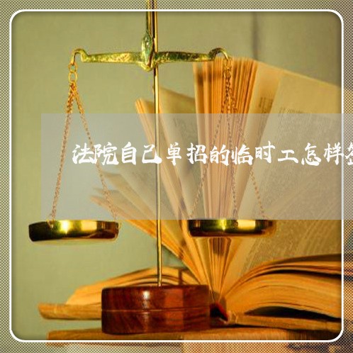 法院自己单招的临时工怎样签合同