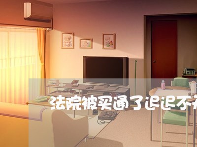 法院被买通了迟迟不开庭审理怎么办 法院被买通了迟迟不开庭审理怎么办