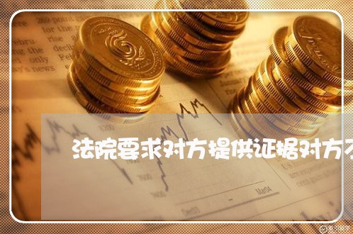 法院要求对方提供证据对方不提供 法院要求对方提供证据对方不提供