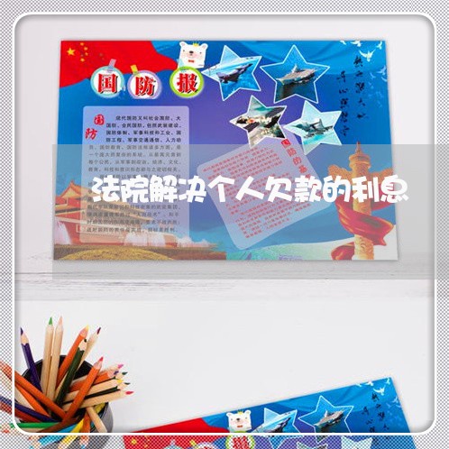 法院解决个人欠款的利息 法院解决个人欠款的利息
