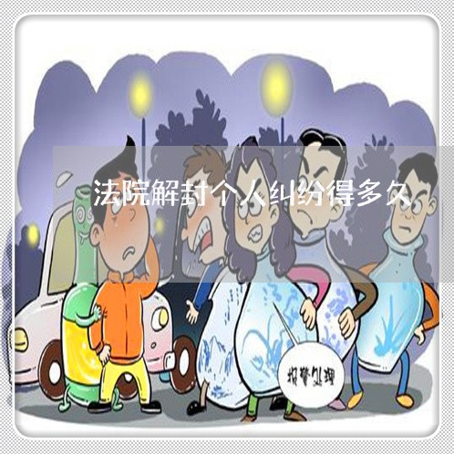 法院解封个人纠纷得多久 法院解封个人纠纷得多久