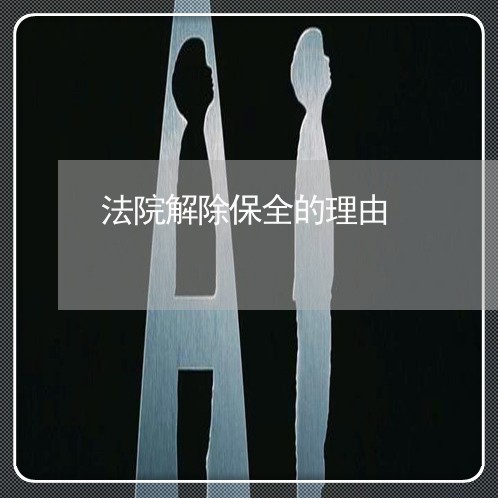 法院解除保全的理由 法院解除保全的理由