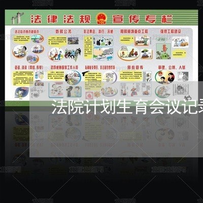 法院计划生育会议记录 法院计划生育会议记录