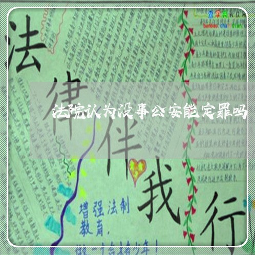 法院认为没事公安能定罪吗 法院认为没事公安能定罪吗