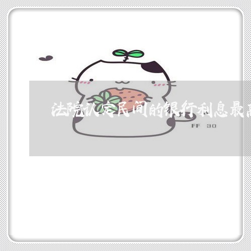 法院认定民间的银行利息最高多少 法院认定民间的银行利息最高多少