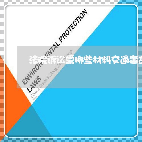 法院诉讼需哪些材料交通事故鉴定 法院诉讼需哪些材料交通事故鉴定