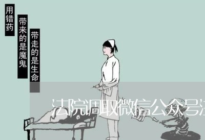 法院调取微信公众号注册信息 法院调取微信公众号注册信息