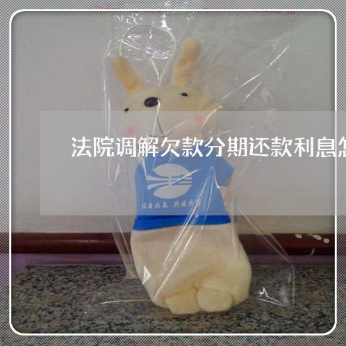 法院调解欠款分期还款利息怎么算 法院调解欠款分期还款利息怎么算