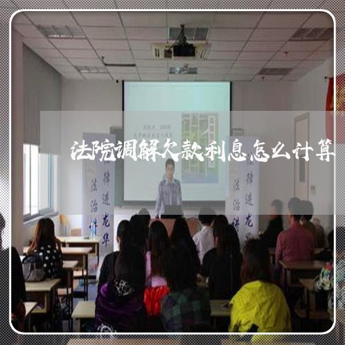 法院调解欠款利息怎么计算 法院调解欠款利息怎么计算