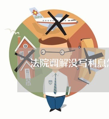 法院调解没写利息怎么办 法院调解没写利息怎么办
