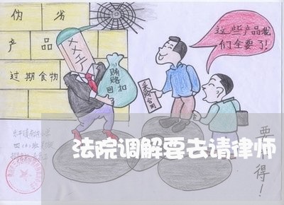 法院调解要去请律师 法院调解要去请律师