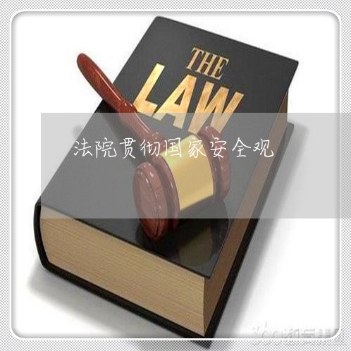 法院贯彻国家安全观 法院贯彻国家安全观