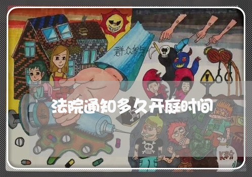 法院通知多久开庭时间 法院通知多久开庭时间
