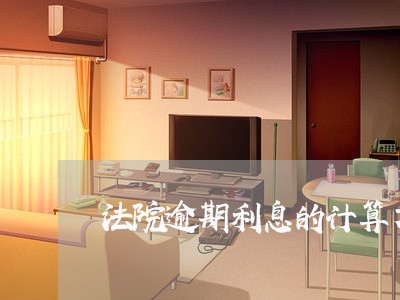 法院逾期利息的计算方法 法院逾期利息的计算方法