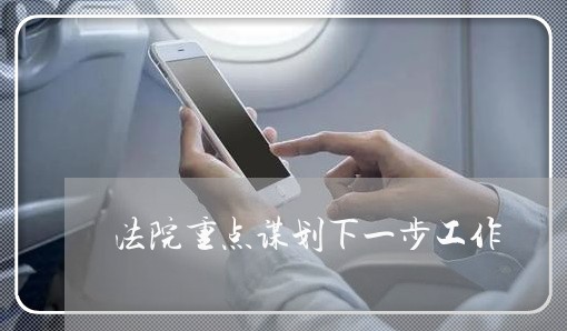 法院重点谋划下一步工作