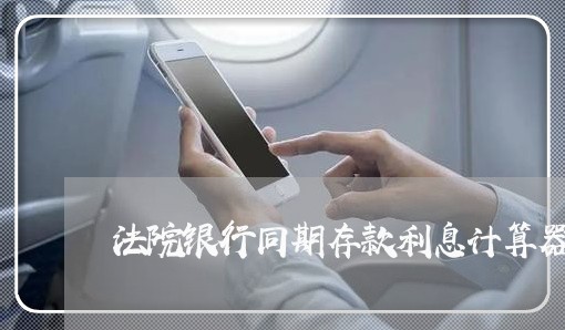 法院银行同期存款利息计算器 法院银行同期存款利息计算器