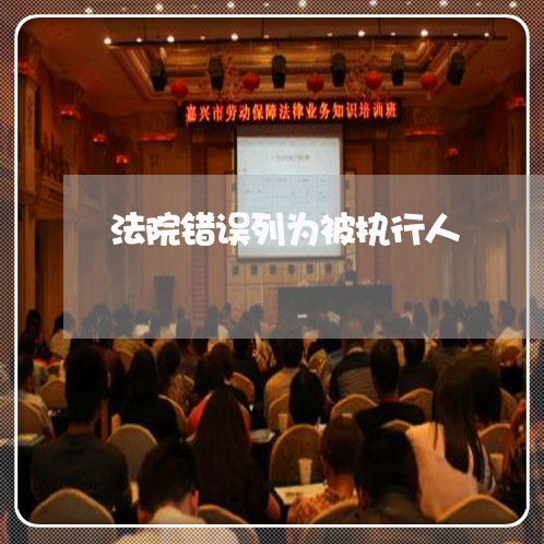 法院错误列为被执行人 法院错误列为被执行人