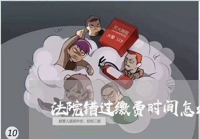 法院错过缴费时间怎么办 法院错过缴费时间怎么办