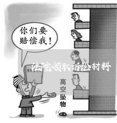 法院领取诉讼材料 法院领取诉讼材料