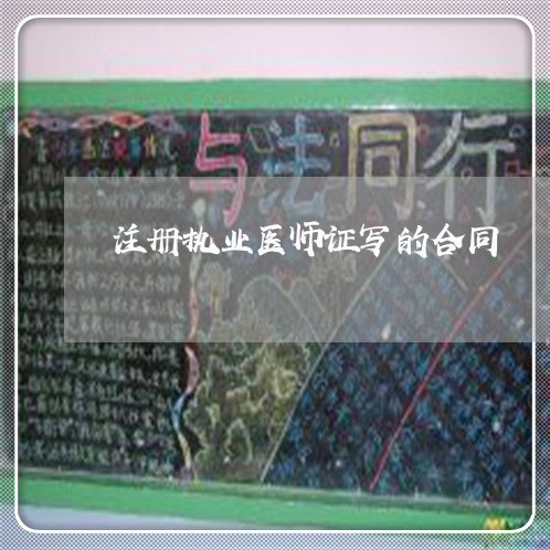 注册执业医师证写的合同/2023011791926