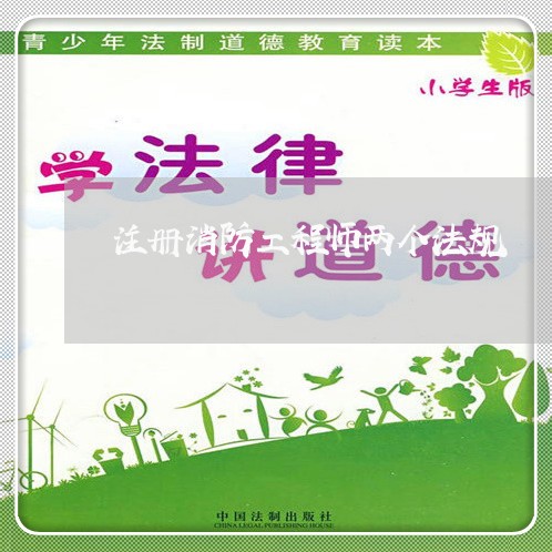 注册消防工程师两个法规 注册消防工程师两个法规