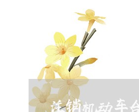 注销机动车合同怎么写/2023011688603 注销机动车合同怎么写/2023011688603