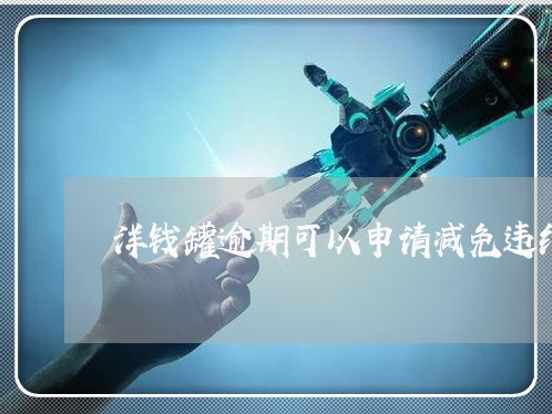 洋钱罐逾期可以申请减免违约金吗