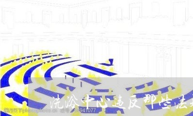 洗浴中心违反那些法规 洗浴中心违反那些法规