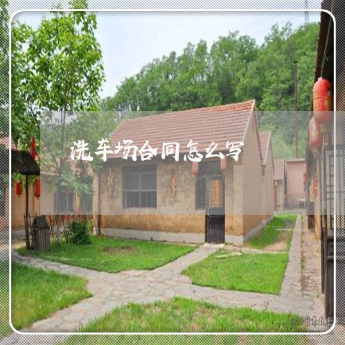 洗车场合同怎么写/2023041231614 洗车场合同怎么写/2023041231614