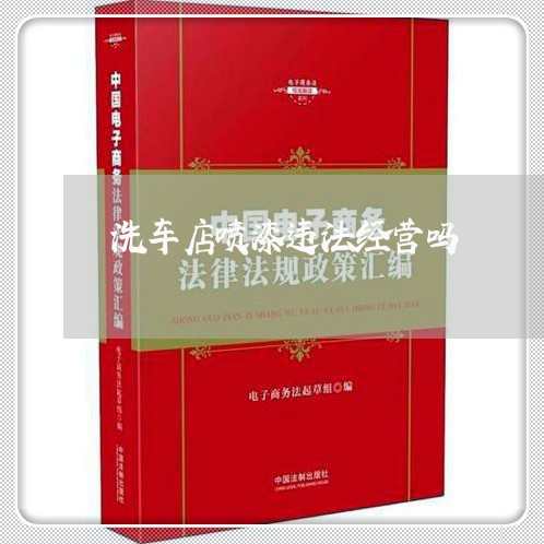 洗车店喷漆违法经营吗 洗车店喷漆违法经营吗