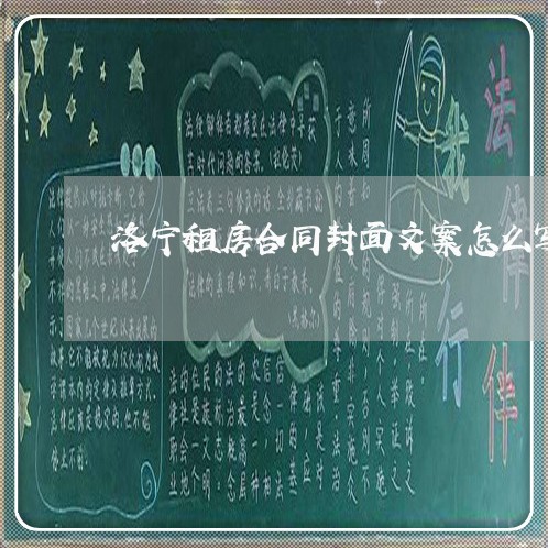 洛宁租房合同封面文案怎么写/2023011606948 洛宁租房合同封面文案怎么写/2023011606948