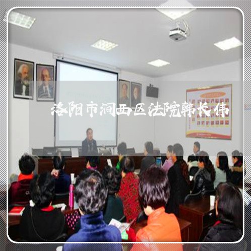 洛阳市涧西区法院韩长伟 洛阳市涧西区法院韩长伟