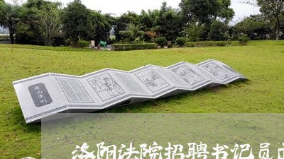 洛阳法院招聘书记员面试问题 洛阳法院招聘书记员面试问题