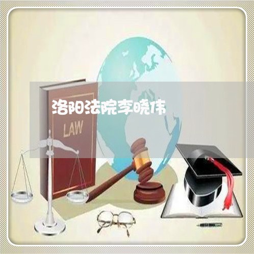 洛阳法院李晓伟 洛阳法院李晓伟