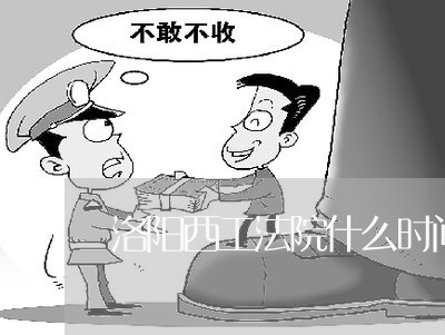 洛阳西工法院什么时间常开庭 洛阳西工法院什么时间常开庭