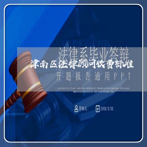 津南区法律顾问收费标准/2023061819261 津南区法律顾问收费标准/2023061819261