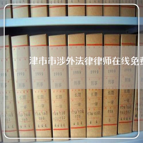 津市市涉外法律律师在线免费咨询