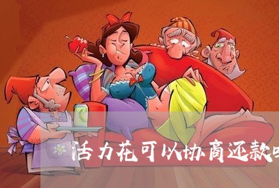 活力花可以协商还款吗/2023070817240