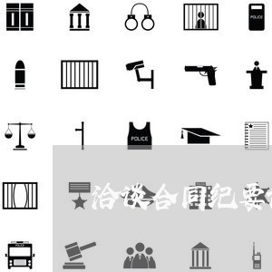 洽谈合同纪要该怎样写/2023011695937 洽谈合同纪要该怎样写/2023011695937