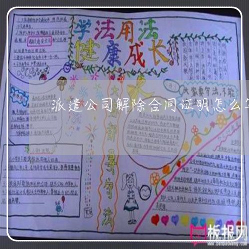 派遣公司解除合同证明怎么写/2023042137038 派遣公司解除合同证明怎么写/2023042137038