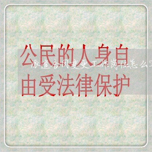 派遣合同变更工作岗位怎么写/2023042358682