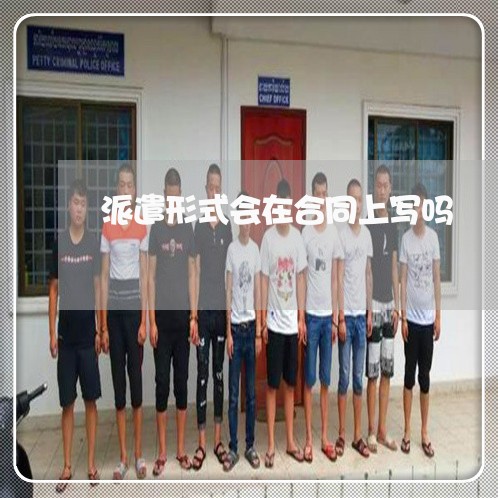 派遣形式会在合同上写吗/2023040295068