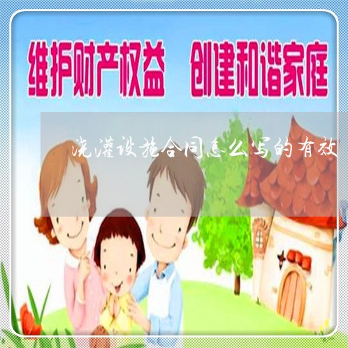浇灌设施合同怎么写的有效/2023022680624