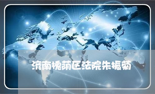 济南槐荫区法院朱振菊