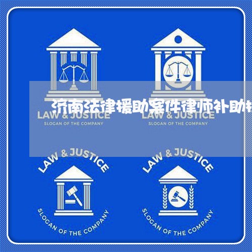 济南法律援助案件律师补助标准 济南法律援助案件律师补助标准