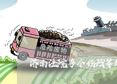 济南法院多个伤残等级 济南法院多个伤残等级